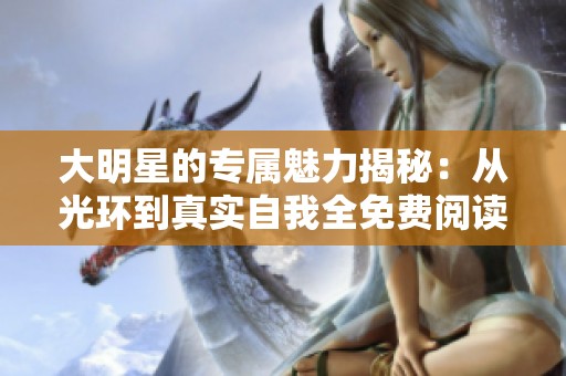 大明星的专属魅力揭秘：从光环到真实自我全免费阅读