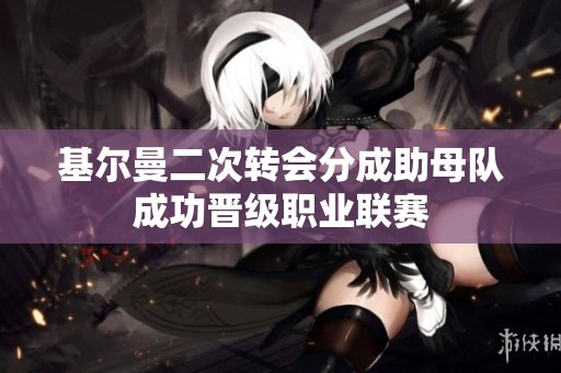 基尔曼二次转会分成助母队成功晋级职业联赛
