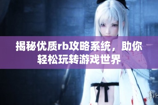 揭秘优质rb攻略系统，助你轻松玩转游戏世界
