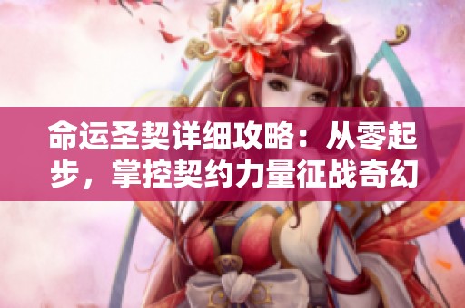 命运圣契详细攻略：从零起步，掌控契约力量征战奇幻世界！