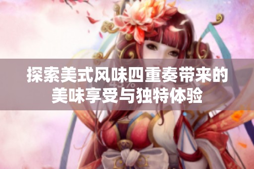 探索美式风味四重奏带来的美味享受与独特体验