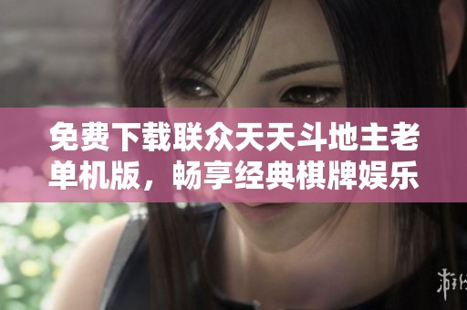 免费下载联众天天斗地主老单机版，畅享经典棋牌娱乐体验