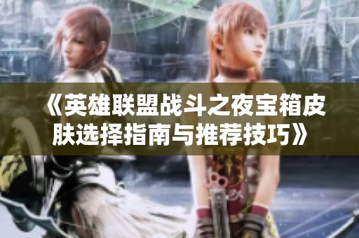 《英雄联盟战斗之夜宝箱皮肤选择指南与推荐技巧》