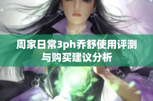 周家日常3ph乔舒使用评测与购买建议分析