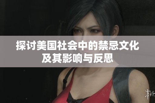 探讨美国社会中的禁忌文化及其影响与反思