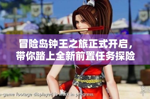 冒险岛钟王之旅正式开启，带你踏上全新前置任务探险之路