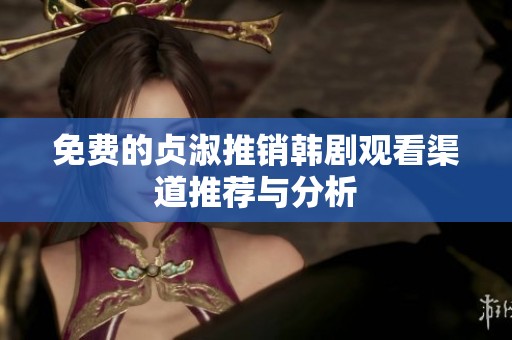 免费的贞淑推销韩剧观看渠道推荐与分析