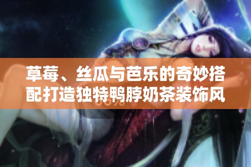 草莓、丝瓜与芭乐的奇妙搭配打造独特鸭脖奶茶装饰风格