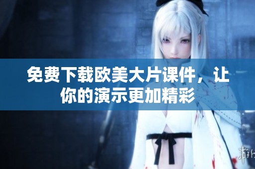 免费下载欧美大片课件，让你的演示更加精彩