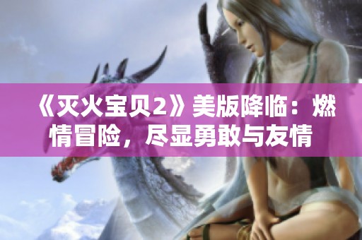 《灭火宝贝2》美版降临：燃情冒险，尽显勇敢与友情