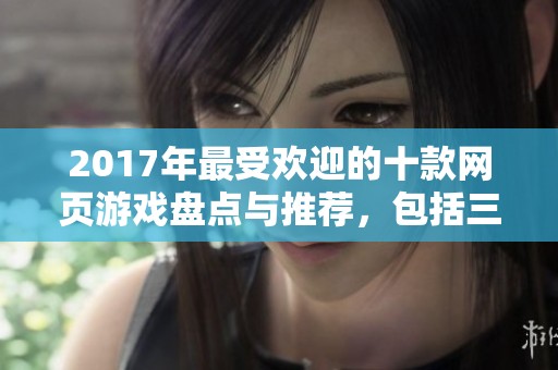 2017年最受欢迎的十款网页游戏盘点与推荐，包括三生三世十里桃花