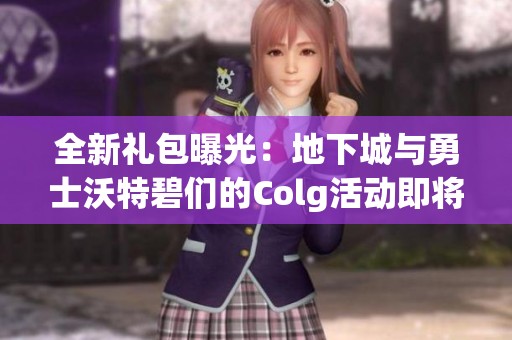 全新礼包曝光：地下城与勇士沃特碧们的Colg活动即将开启