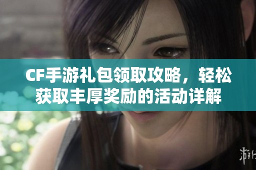 CF手游礼包领取攻略，轻松获取丰厚奖励的活动详解