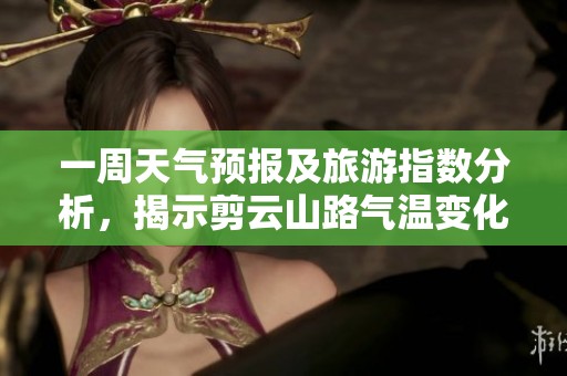 一周天气预报及旅游指数分析，揭示剪云山路气温变化