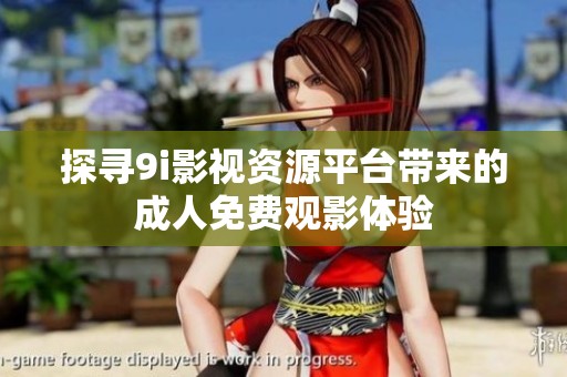 探寻9i影视资源平台带来的成人免费观影体验