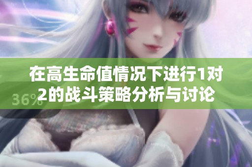 在高生命值情况下进行1对2的战斗策略分析与讨论