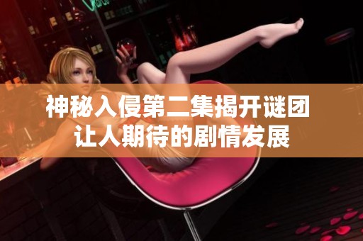 神秘入侵第二集揭开谜团 让人期待的剧情发展