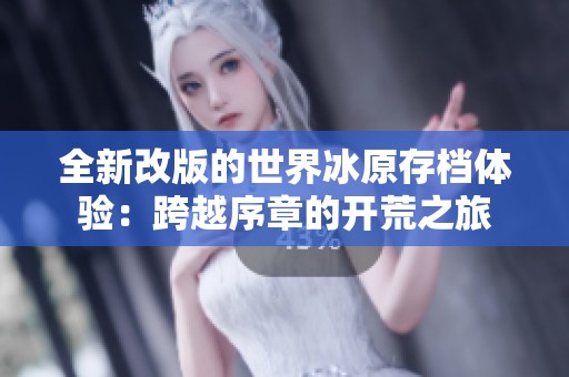 全新改版的世界冰原存档体验：跨越序章的开荒之旅