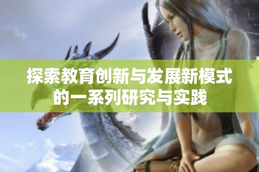 探索教育创新与发展新模式的一系列研究与实践