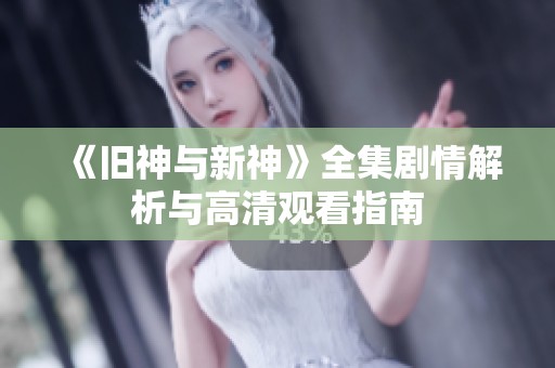 《旧神与新神》全集剧情解析与高清观看指南