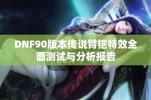 DNF90版本传说臂铠特效全面测试与分析报告