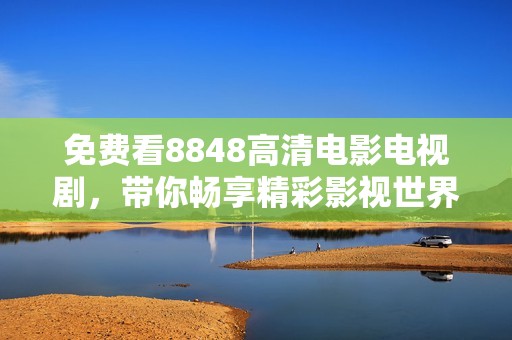 免费看8848高清电影电视剧，带你畅享精彩影视世界
