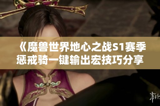 《魔兽世界地心之战S1赛季惩戒骑一键输出宏技巧分享》