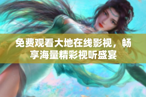 免费观看大地在线影视，畅享海量精彩视听盛宴