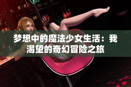 梦想中的魔法少女生活：我渴望的奇幻冒险之旅