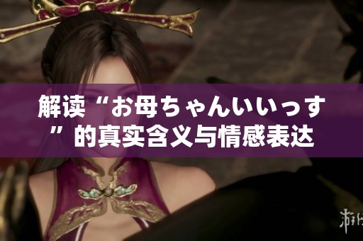 解读“お母ちゃんいいっす”的真实含义与情感表达