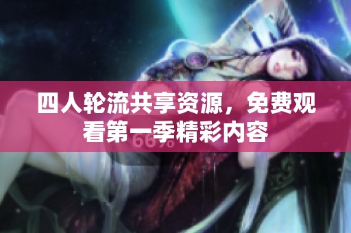 四人轮流共享资源，免费观看第一季精彩内容