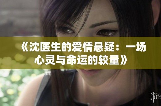 《沈医生的爱情悬疑：一场心灵与命运的较量》