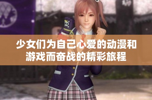 少女们为自己心爱的动漫和游戏而奋战的精彩旅程