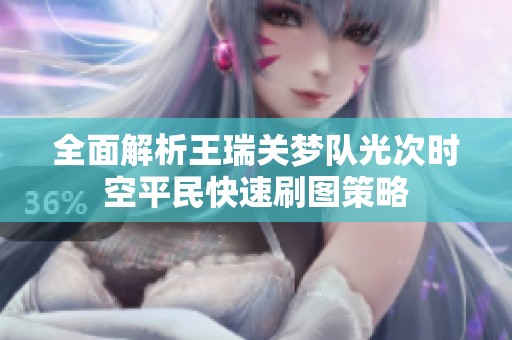 全面解析王瑞关梦队光次时空平民快速刷图策略