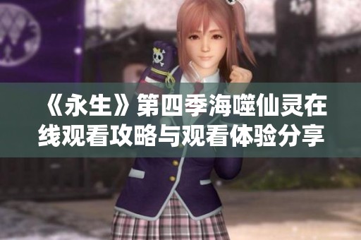 《永生》第四季海噬仙灵在线观看攻略与观看体验分享