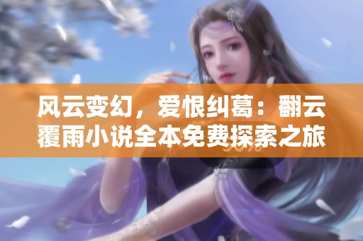 风云变幻，爱恨纠葛：翻云覆雨小说全本免费探索之旅