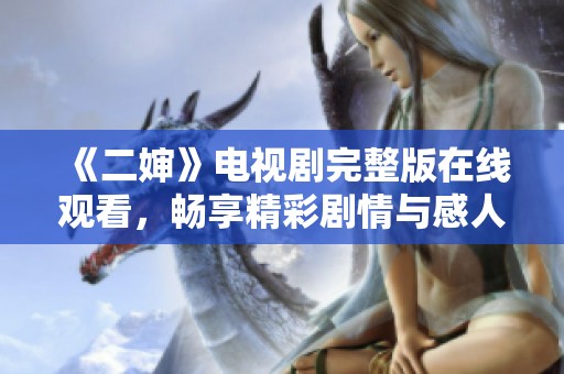 《二婶》电视剧完整版在线观看，畅享精彩剧情与感人故事