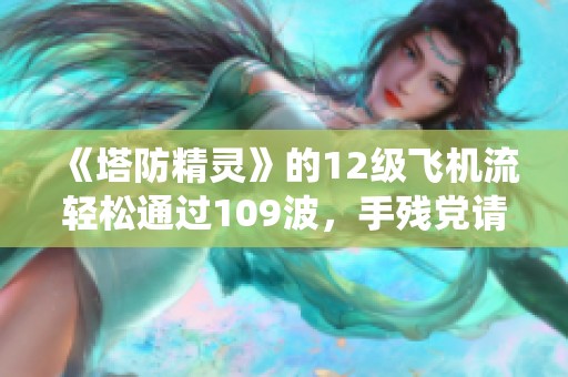 《塔防精灵》的12级飞机流轻松通过109波，手残党请绕行
