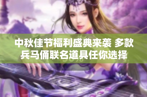 中秋佳节福利盛典来袭 多款兵马俑联名道具任你选择