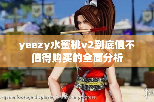 yeezy水蜜桃v2到底值不值得购买的全面分析