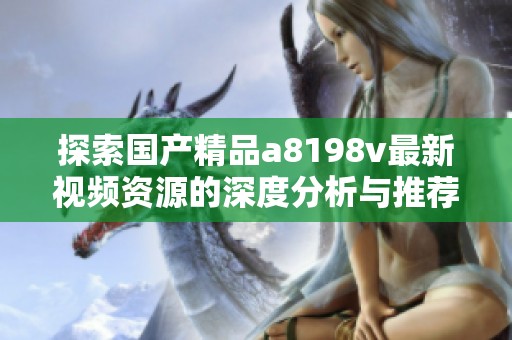 探索国产精品a8198v最新视频资源的深度分析与推荐