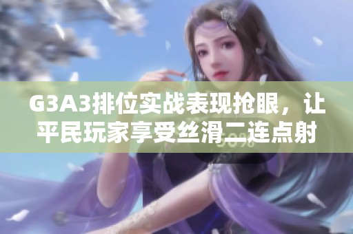 G3A3排位实战表现抢眼，让平民玩家享受丝滑二连点射体验