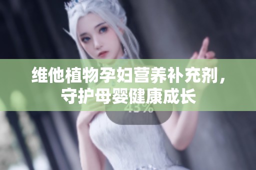 维他植物孕妇营养补充剂，守护母婴健康成长
