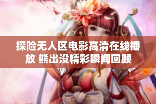 探险无人区电影高清在线播放 熊出没精彩瞬间回顾