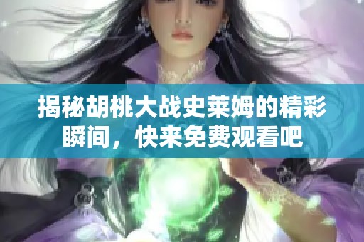 揭秘胡桃大战史莱姆的精彩瞬间，快来免费观看吧