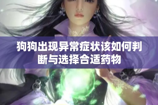 狗狗出现异常症状该如何判断与选择合适药物
