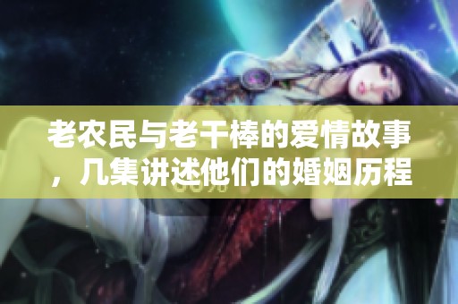 老农民与老干棒的爱情故事，几集讲述他们的婚姻历程