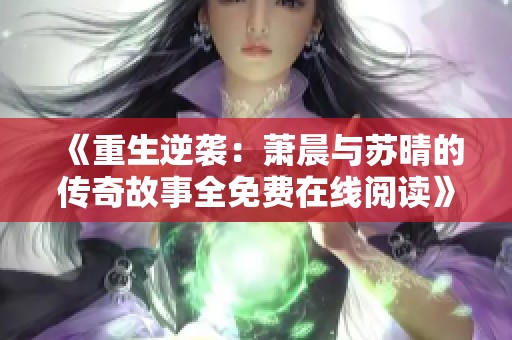《重生逆袭：萧晨与苏晴的传奇故事全免费在线阅读》