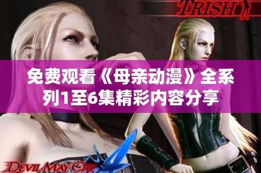 免费观看《母亲动漫》全系列1至6集精彩内容分享