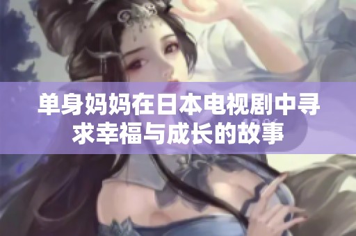 单身妈妈在日本电视剧中寻求幸福与成长的故事